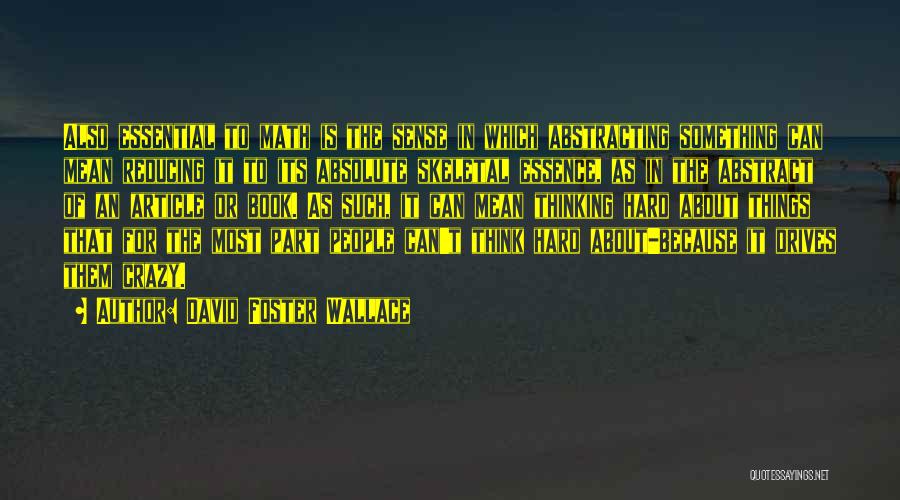 David Foster Wallace Quotes: Also Essential To Math Is The Sense In Which Abstracting Something Can Mean Reducing It To Its Absolute Skeletal Essence,