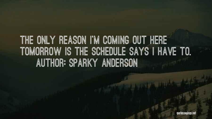 Sparky Anderson Quotes: The Only Reason I'm Coming Out Here Tomorrow Is The Schedule Says I Have To.
