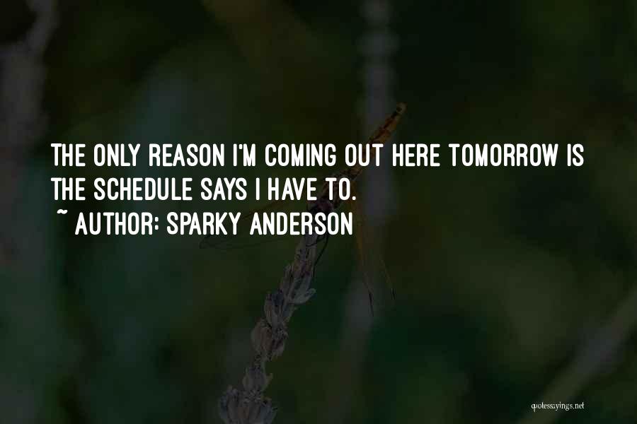 Sparky Anderson Quotes: The Only Reason I'm Coming Out Here Tomorrow Is The Schedule Says I Have To.