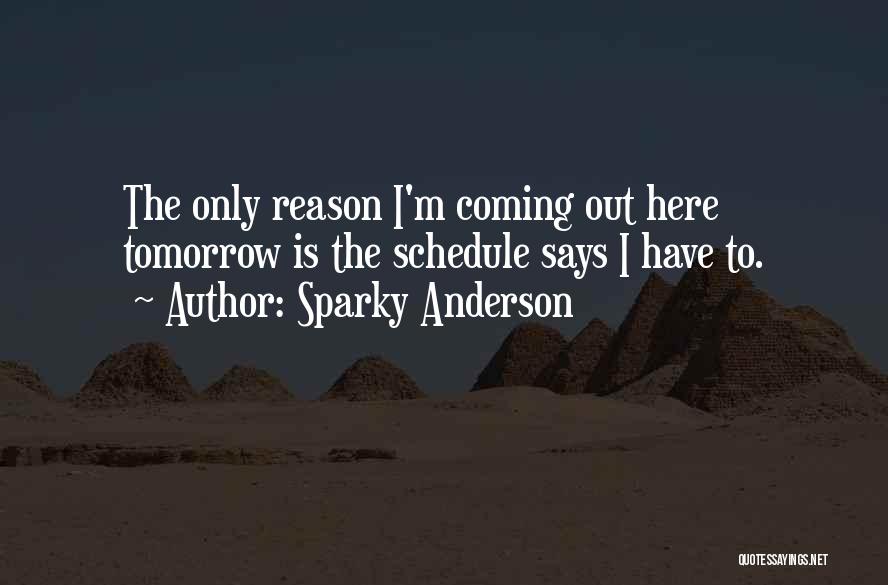 Sparky Anderson Quotes: The Only Reason I'm Coming Out Here Tomorrow Is The Schedule Says I Have To.
