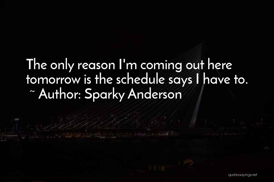 Sparky Anderson Quotes: The Only Reason I'm Coming Out Here Tomorrow Is The Schedule Says I Have To.