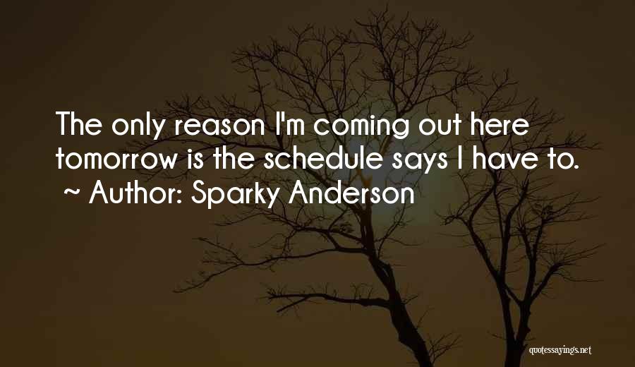 Sparky Anderson Quotes: The Only Reason I'm Coming Out Here Tomorrow Is The Schedule Says I Have To.