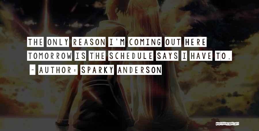 Sparky Anderson Quotes: The Only Reason I'm Coming Out Here Tomorrow Is The Schedule Says I Have To.