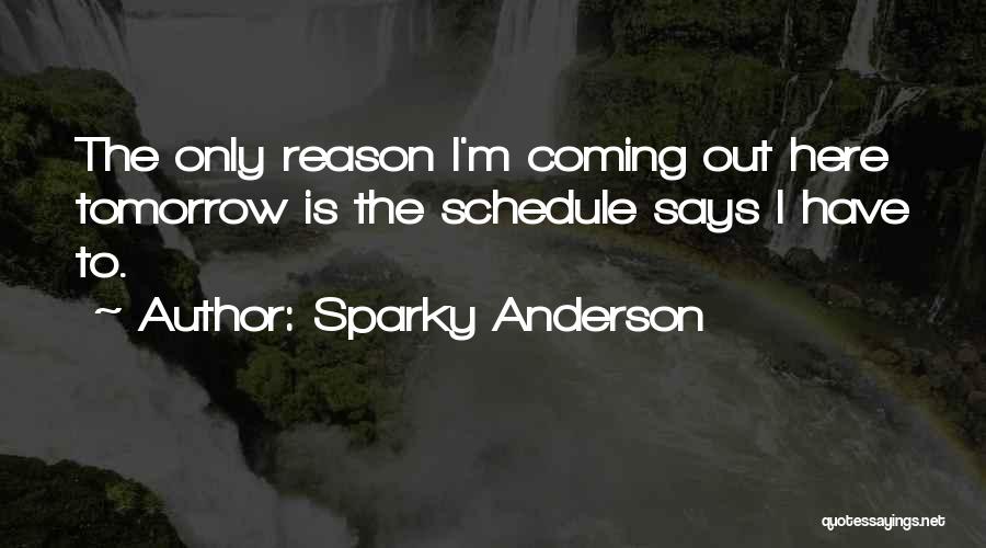 Sparky Anderson Quotes: The Only Reason I'm Coming Out Here Tomorrow Is The Schedule Says I Have To.