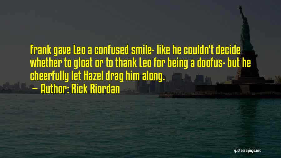 Rick Riordan Quotes: Frank Gave Leo A Confused Smile- Like He Couldn't Decide Whether To Gloat Or To Thank Leo For Being A