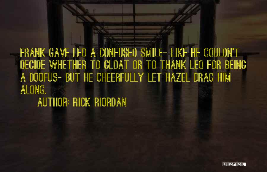 Rick Riordan Quotes: Frank Gave Leo A Confused Smile- Like He Couldn't Decide Whether To Gloat Or To Thank Leo For Being A