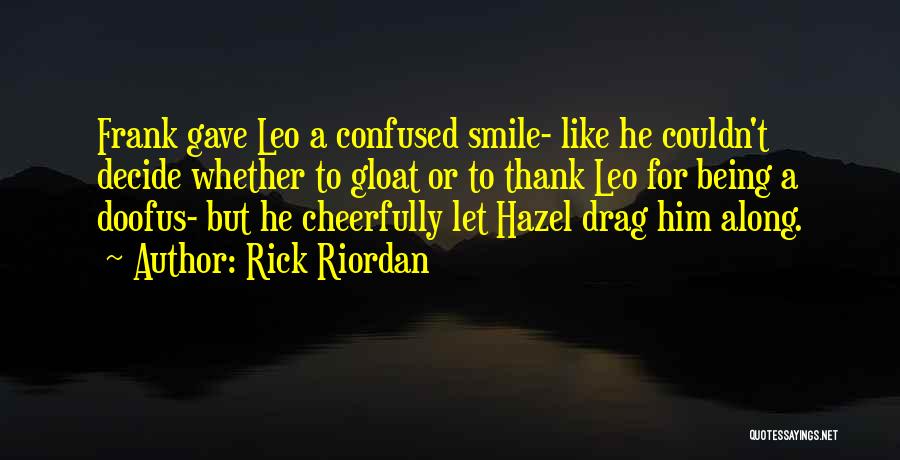 Rick Riordan Quotes: Frank Gave Leo A Confused Smile- Like He Couldn't Decide Whether To Gloat Or To Thank Leo For Being A