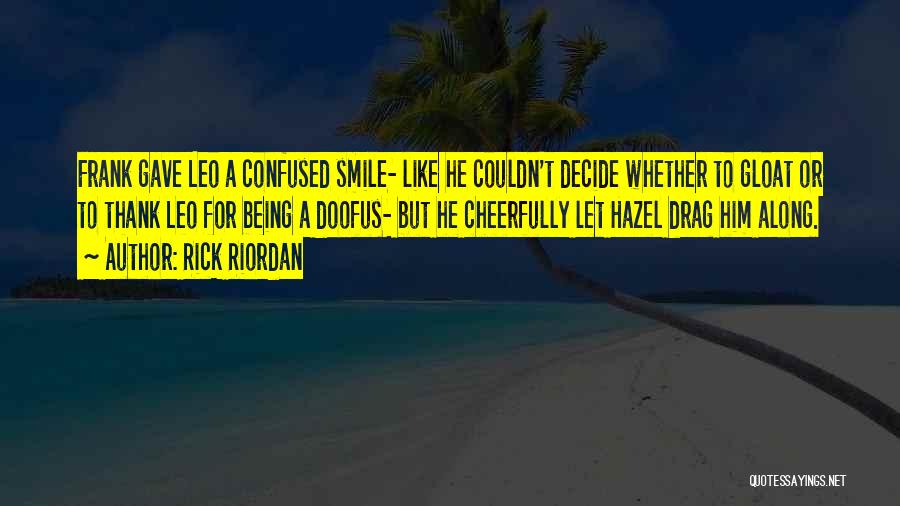 Rick Riordan Quotes: Frank Gave Leo A Confused Smile- Like He Couldn't Decide Whether To Gloat Or To Thank Leo For Being A