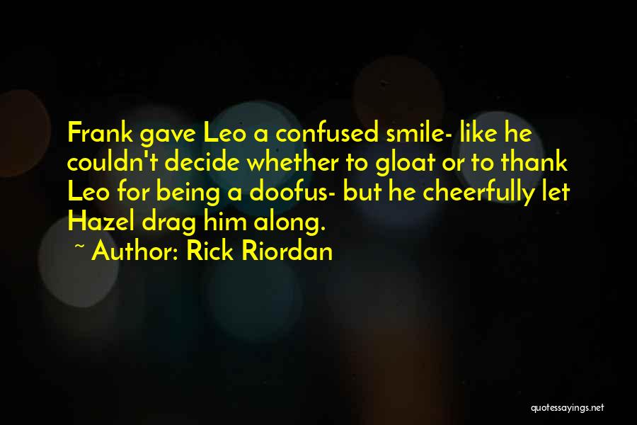 Rick Riordan Quotes: Frank Gave Leo A Confused Smile- Like He Couldn't Decide Whether To Gloat Or To Thank Leo For Being A