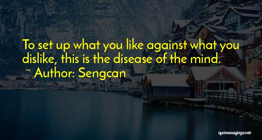 Sengcan Quotes: To Set Up What You Like Against What You Dislike, This Is The Disease Of The Mind.