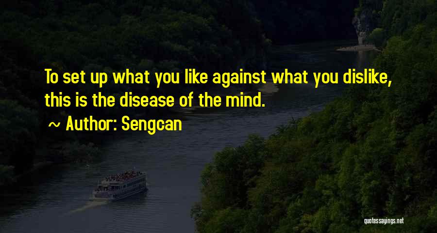 Sengcan Quotes: To Set Up What You Like Against What You Dislike, This Is The Disease Of The Mind.