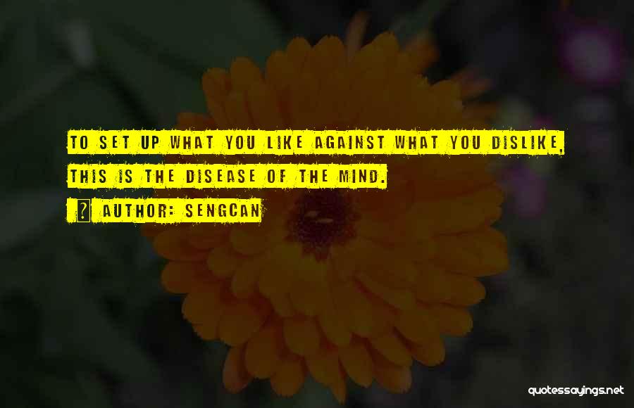 Sengcan Quotes: To Set Up What You Like Against What You Dislike, This Is The Disease Of The Mind.