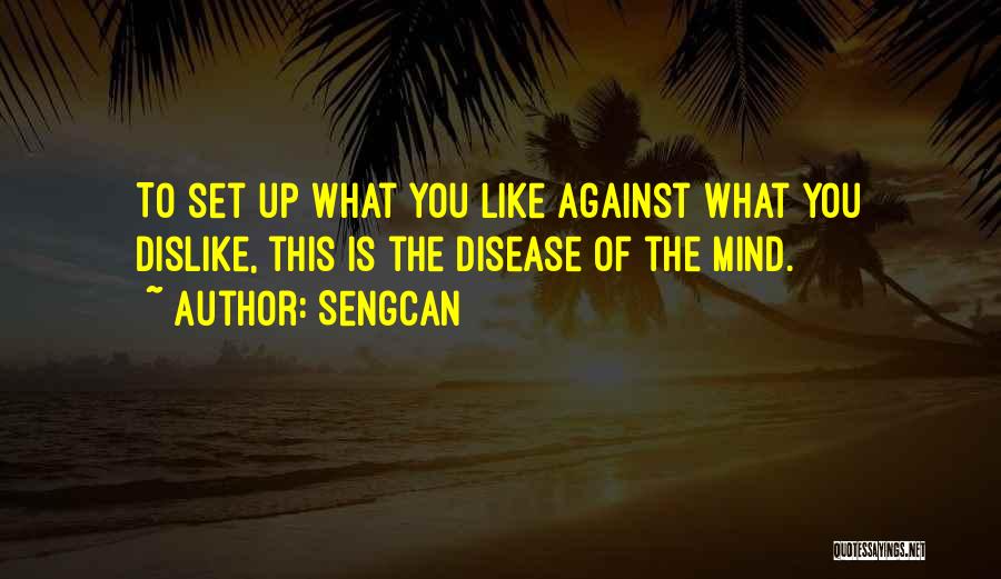 Sengcan Quotes: To Set Up What You Like Against What You Dislike, This Is The Disease Of The Mind.