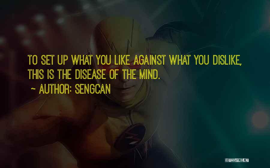 Sengcan Quotes: To Set Up What You Like Against What You Dislike, This Is The Disease Of The Mind.