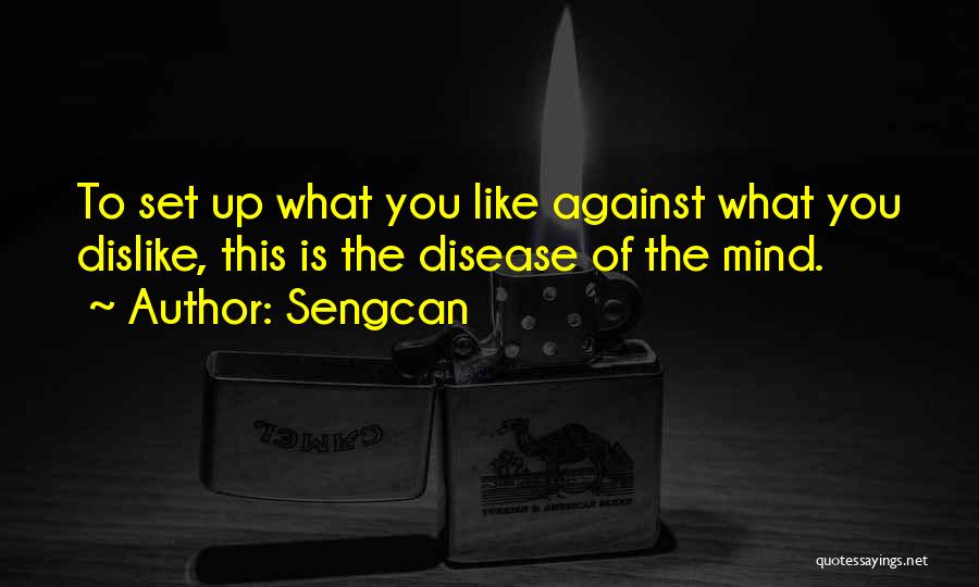 Sengcan Quotes: To Set Up What You Like Against What You Dislike, This Is The Disease Of The Mind.