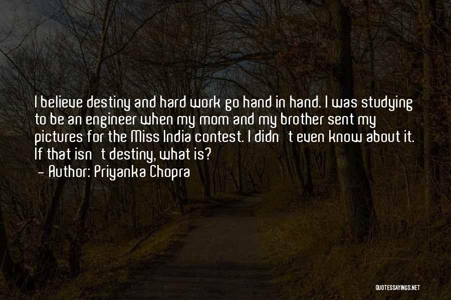 Priyanka Chopra Quotes: I Believe Destiny And Hard Work Go Hand In Hand. I Was Studying To Be An Engineer When My Mom