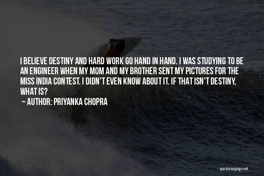 Priyanka Chopra Quotes: I Believe Destiny And Hard Work Go Hand In Hand. I Was Studying To Be An Engineer When My Mom