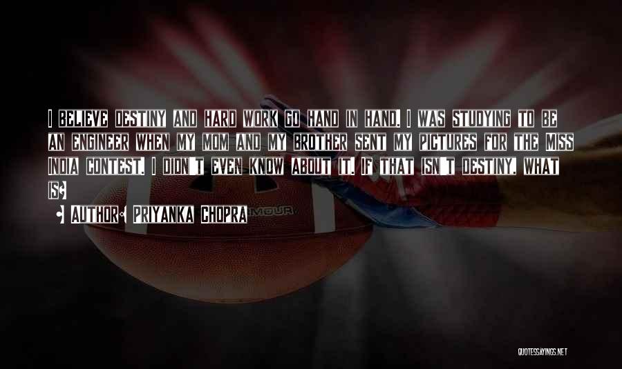 Priyanka Chopra Quotes: I Believe Destiny And Hard Work Go Hand In Hand. I Was Studying To Be An Engineer When My Mom