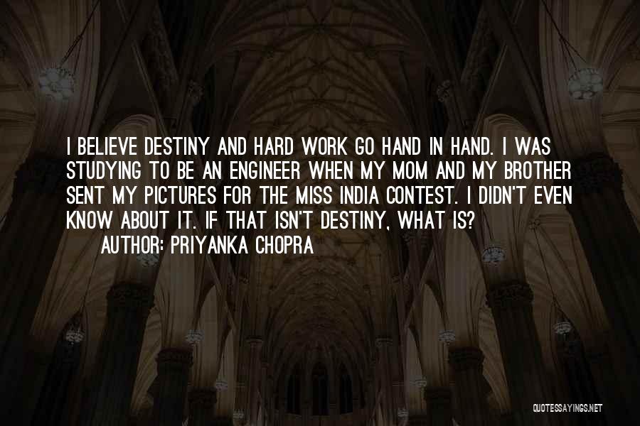Priyanka Chopra Quotes: I Believe Destiny And Hard Work Go Hand In Hand. I Was Studying To Be An Engineer When My Mom