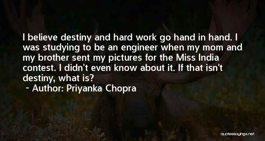 Priyanka Chopra Quotes: I Believe Destiny And Hard Work Go Hand In Hand. I Was Studying To Be An Engineer When My Mom