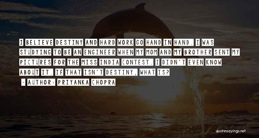 Priyanka Chopra Quotes: I Believe Destiny And Hard Work Go Hand In Hand. I Was Studying To Be An Engineer When My Mom