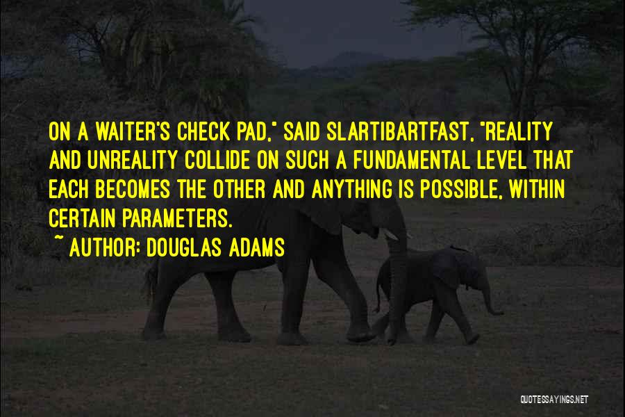 Douglas Adams Quotes: On A Waiter's Check Pad, Said Slartibartfast, Reality And Unreality Collide On Such A Fundamental Level That Each Becomes The