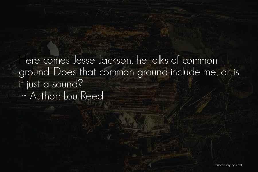 Lou Reed Quotes: Here Comes Jesse Jackson, He Talks Of Common Ground. Does That Common Ground Include Me, Or Is It Just A