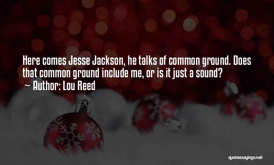 Lou Reed Quotes: Here Comes Jesse Jackson, He Talks Of Common Ground. Does That Common Ground Include Me, Or Is It Just A