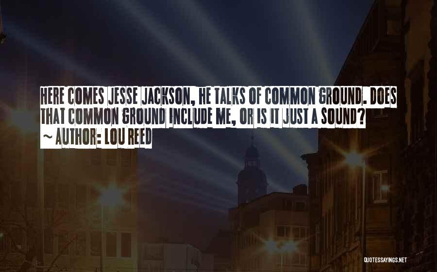 Lou Reed Quotes: Here Comes Jesse Jackson, He Talks Of Common Ground. Does That Common Ground Include Me, Or Is It Just A
