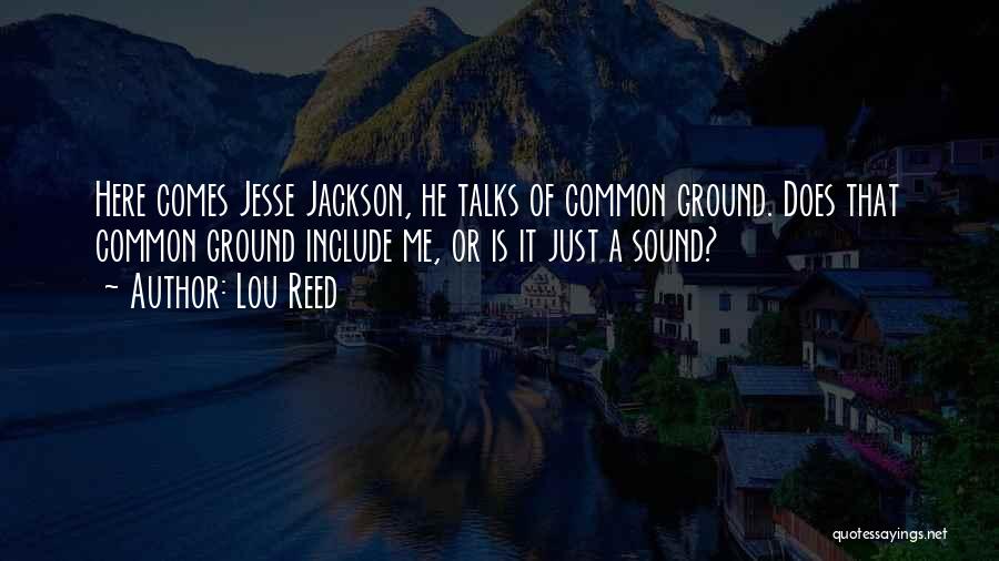 Lou Reed Quotes: Here Comes Jesse Jackson, He Talks Of Common Ground. Does That Common Ground Include Me, Or Is It Just A