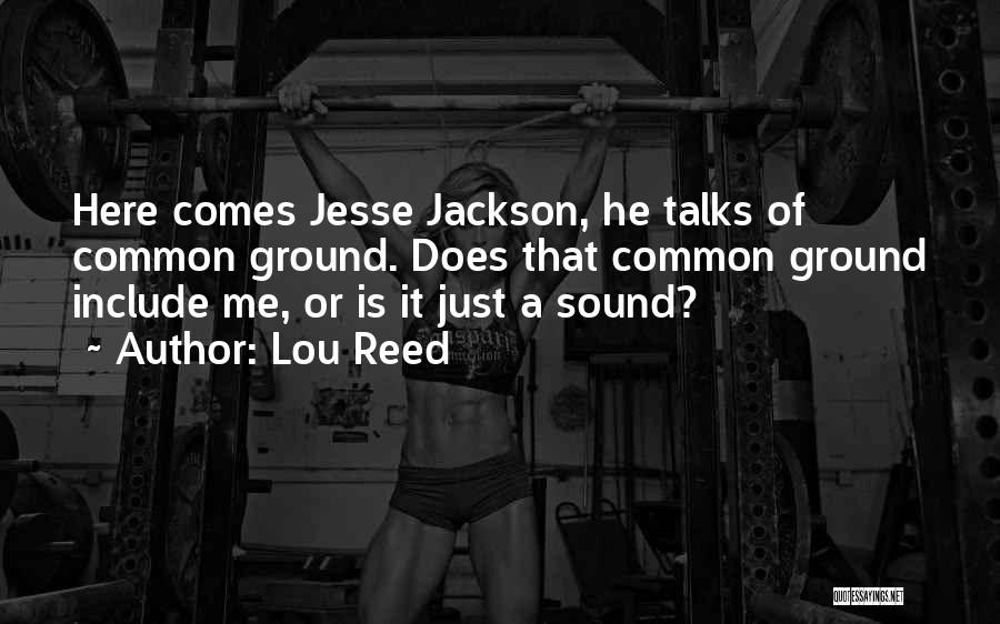 Lou Reed Quotes: Here Comes Jesse Jackson, He Talks Of Common Ground. Does That Common Ground Include Me, Or Is It Just A