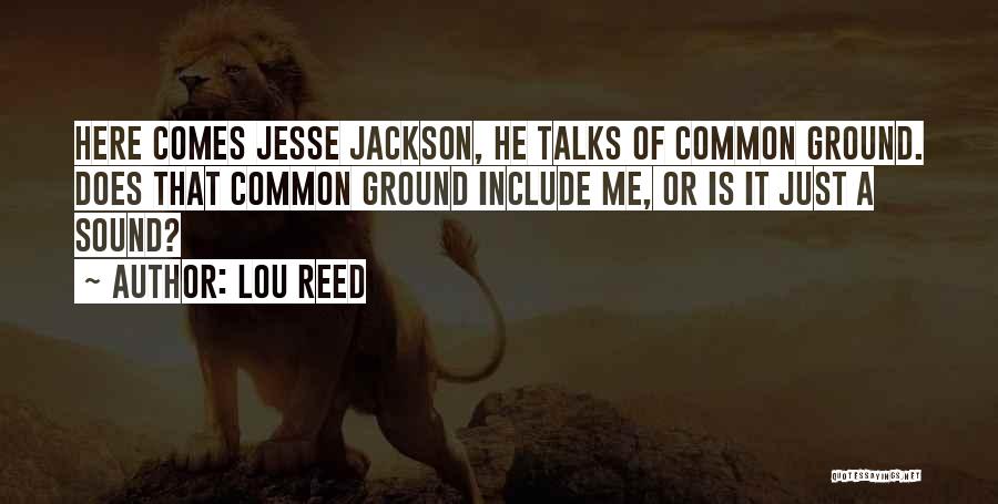 Lou Reed Quotes: Here Comes Jesse Jackson, He Talks Of Common Ground. Does That Common Ground Include Me, Or Is It Just A