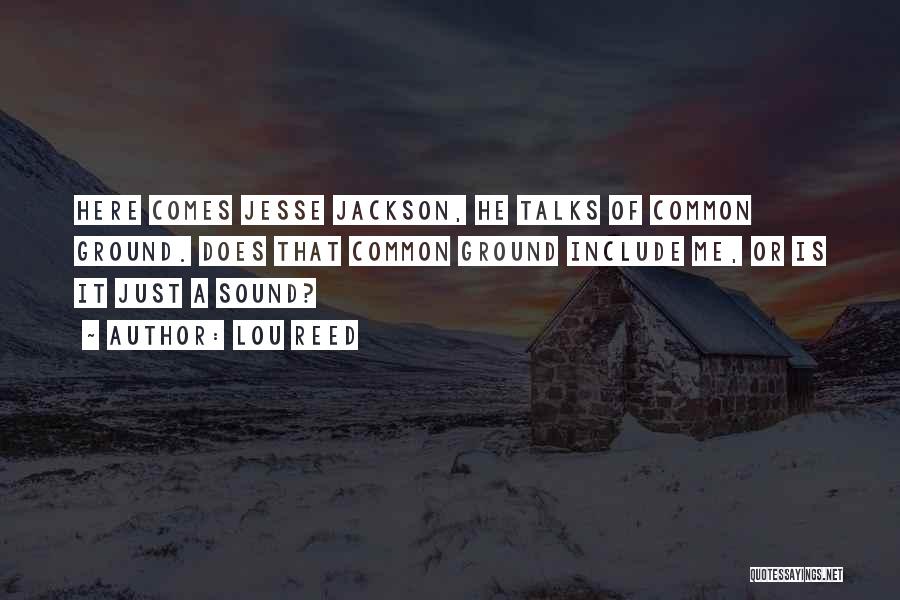 Lou Reed Quotes: Here Comes Jesse Jackson, He Talks Of Common Ground. Does That Common Ground Include Me, Or Is It Just A