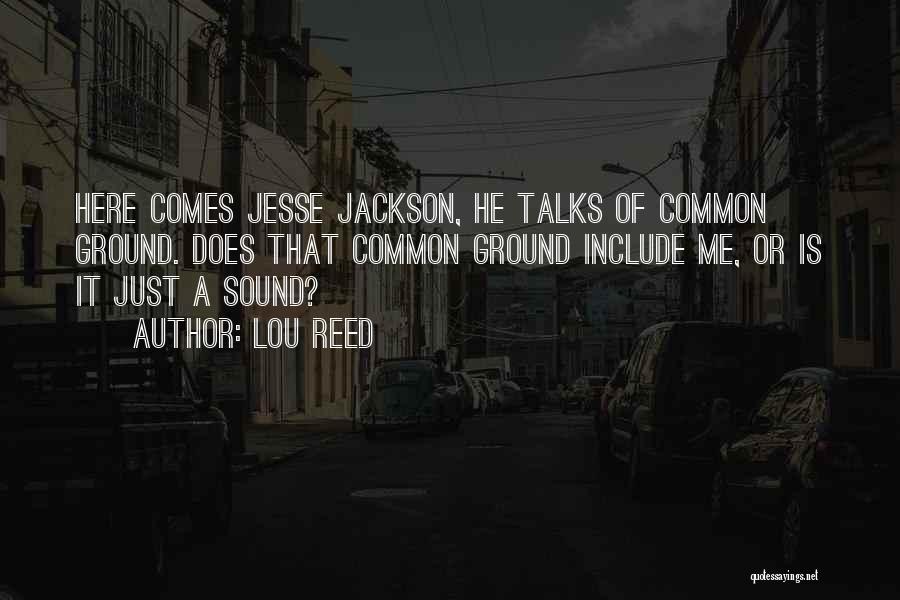 Lou Reed Quotes: Here Comes Jesse Jackson, He Talks Of Common Ground. Does That Common Ground Include Me, Or Is It Just A