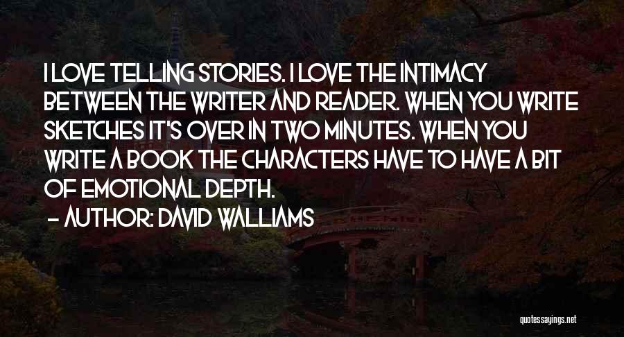 David Walliams Quotes: I Love Telling Stories. I Love The Intimacy Between The Writer And Reader. When You Write Sketches It's Over In