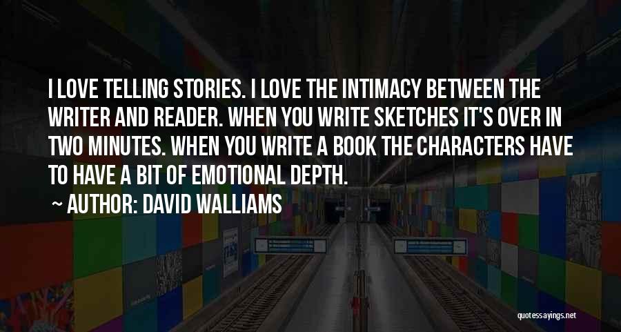 David Walliams Quotes: I Love Telling Stories. I Love The Intimacy Between The Writer And Reader. When You Write Sketches It's Over In