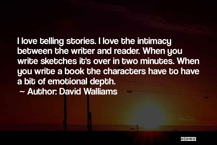 David Walliams Quotes: I Love Telling Stories. I Love The Intimacy Between The Writer And Reader. When You Write Sketches It's Over In