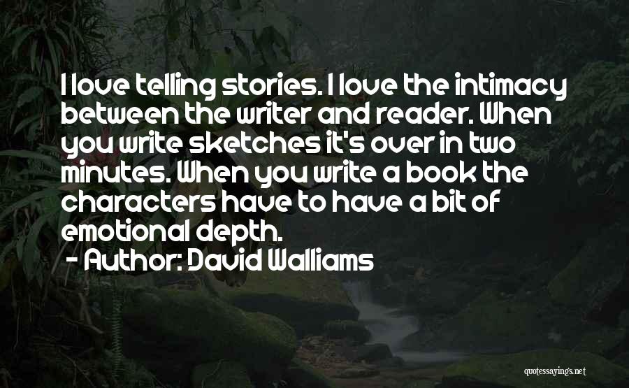 David Walliams Quotes: I Love Telling Stories. I Love The Intimacy Between The Writer And Reader. When You Write Sketches It's Over In