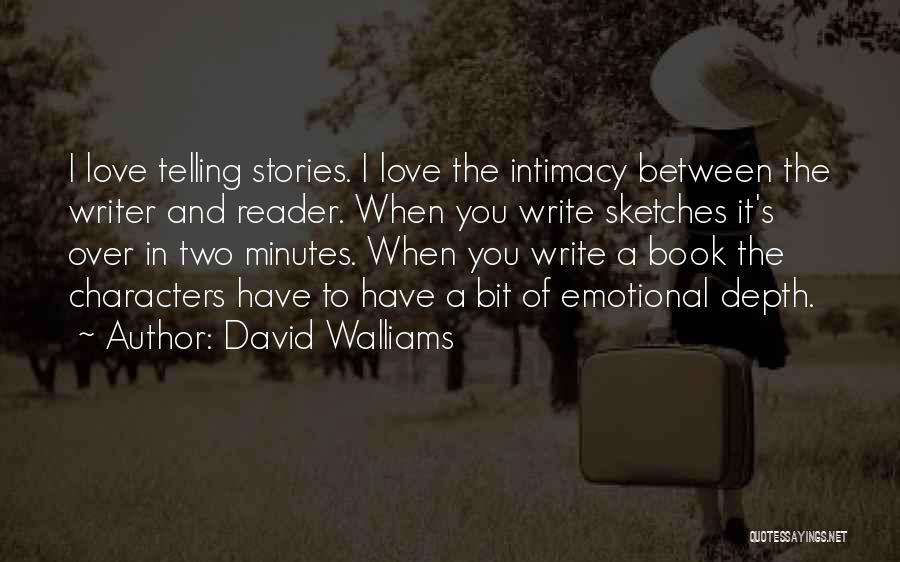 David Walliams Quotes: I Love Telling Stories. I Love The Intimacy Between The Writer And Reader. When You Write Sketches It's Over In