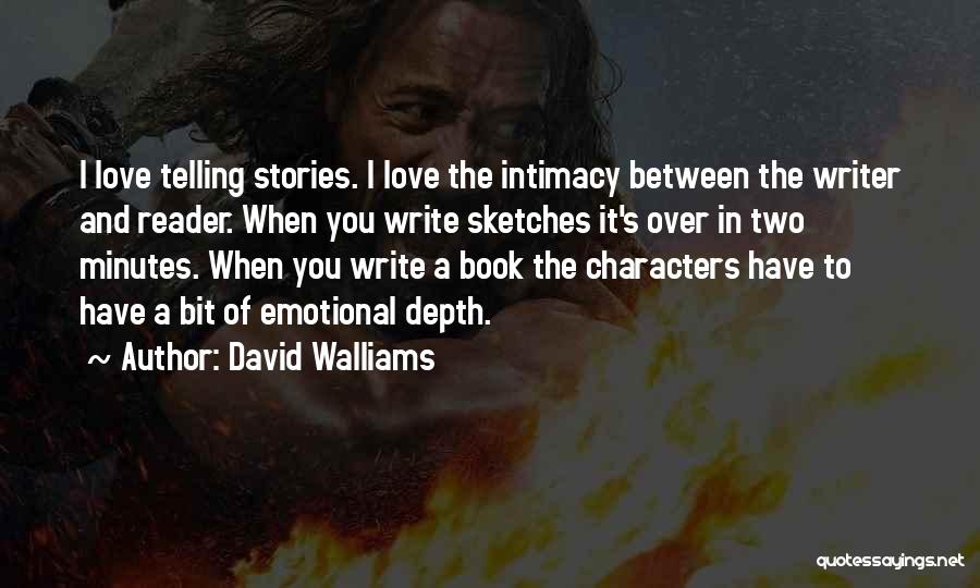 David Walliams Quotes: I Love Telling Stories. I Love The Intimacy Between The Writer And Reader. When You Write Sketches It's Over In