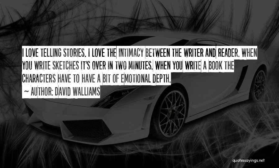 David Walliams Quotes: I Love Telling Stories. I Love The Intimacy Between The Writer And Reader. When You Write Sketches It's Over In