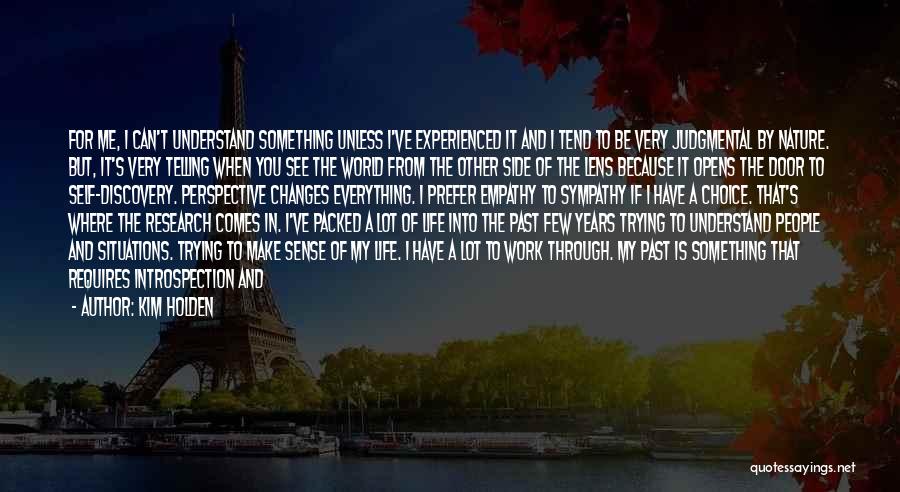 Kim Holden Quotes: For Me, I Can't Understand Something Unless I've Experienced It And I Tend To Be Very Judgmental By Nature. But,