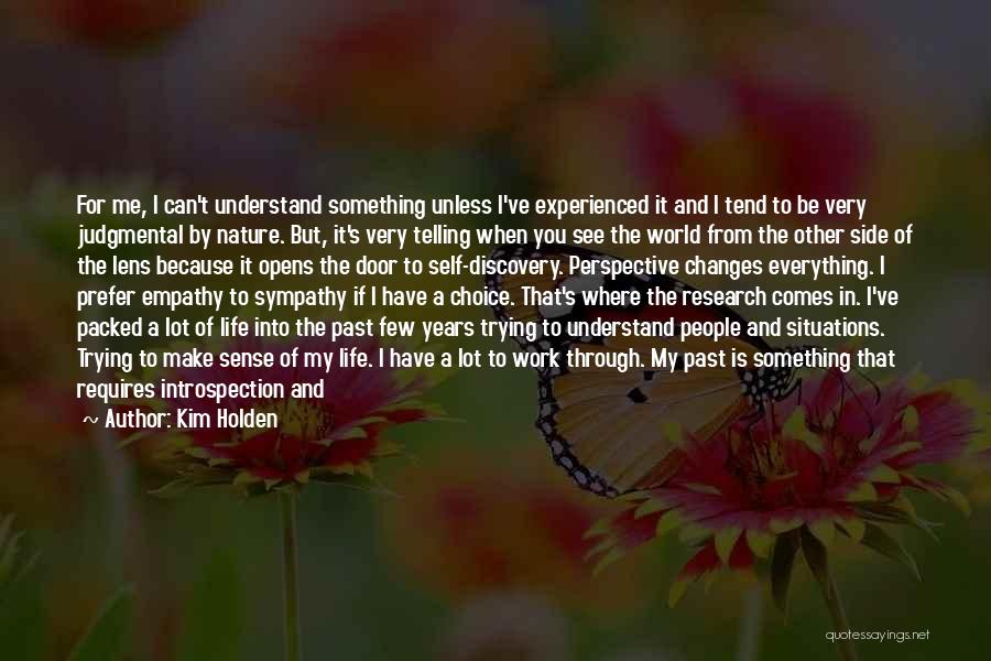 Kim Holden Quotes: For Me, I Can't Understand Something Unless I've Experienced It And I Tend To Be Very Judgmental By Nature. But,