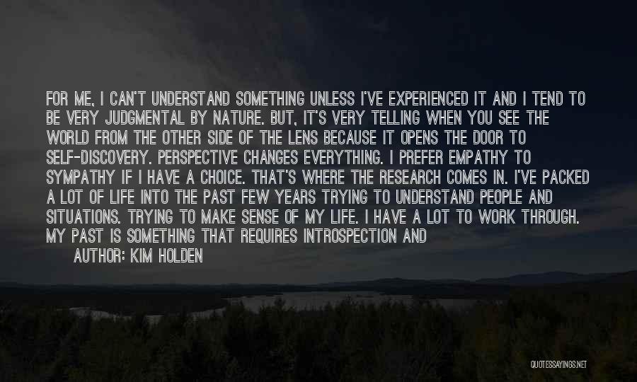 Kim Holden Quotes: For Me, I Can't Understand Something Unless I've Experienced It And I Tend To Be Very Judgmental By Nature. But,