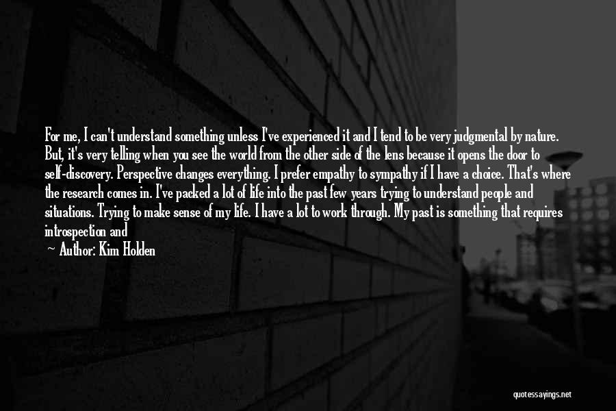 Kim Holden Quotes: For Me, I Can't Understand Something Unless I've Experienced It And I Tend To Be Very Judgmental By Nature. But,