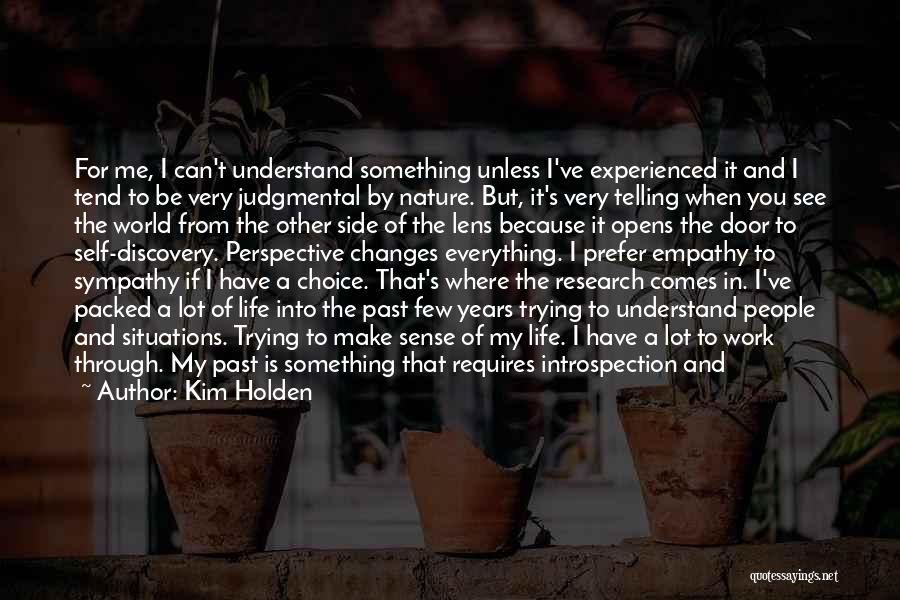 Kim Holden Quotes: For Me, I Can't Understand Something Unless I've Experienced It And I Tend To Be Very Judgmental By Nature. But,