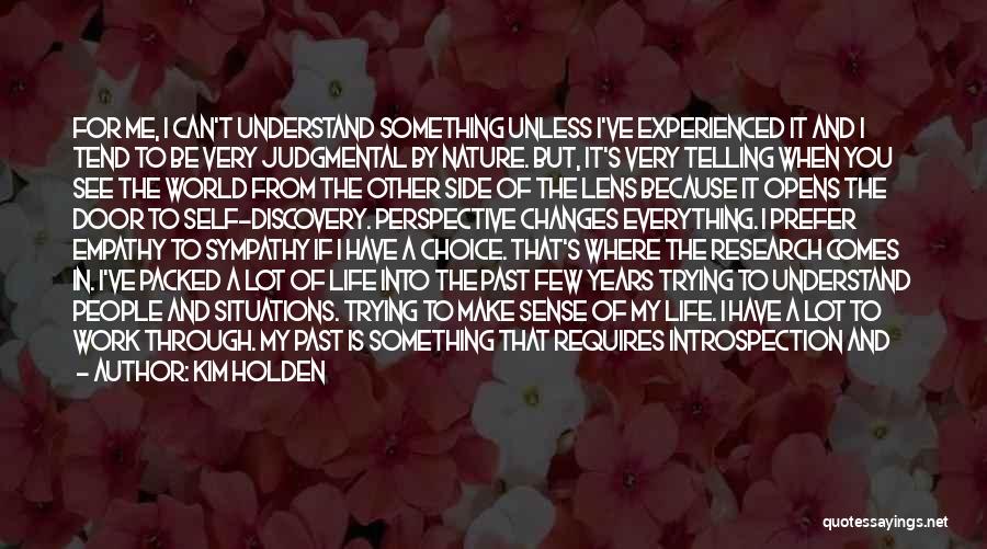 Kim Holden Quotes: For Me, I Can't Understand Something Unless I've Experienced It And I Tend To Be Very Judgmental By Nature. But,