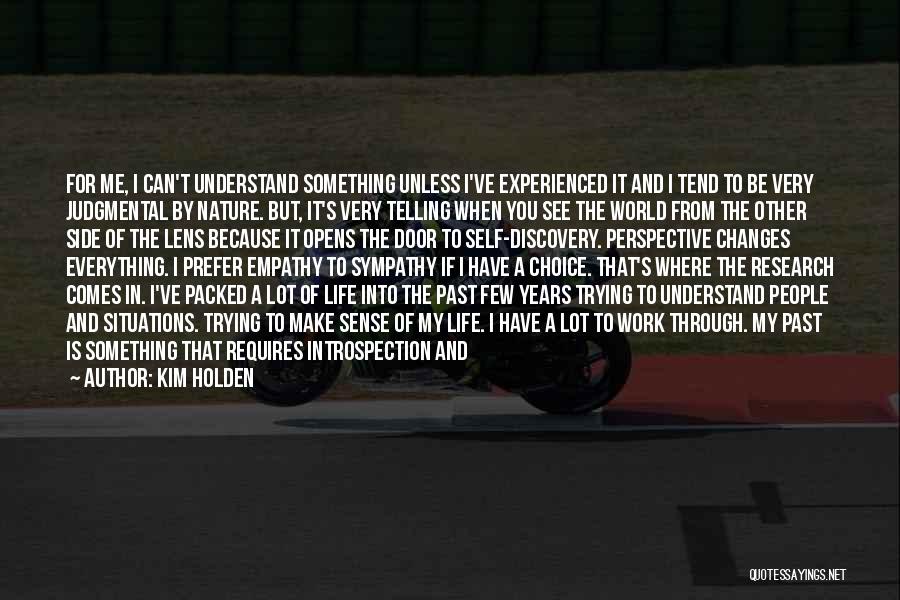 Kim Holden Quotes: For Me, I Can't Understand Something Unless I've Experienced It And I Tend To Be Very Judgmental By Nature. But,