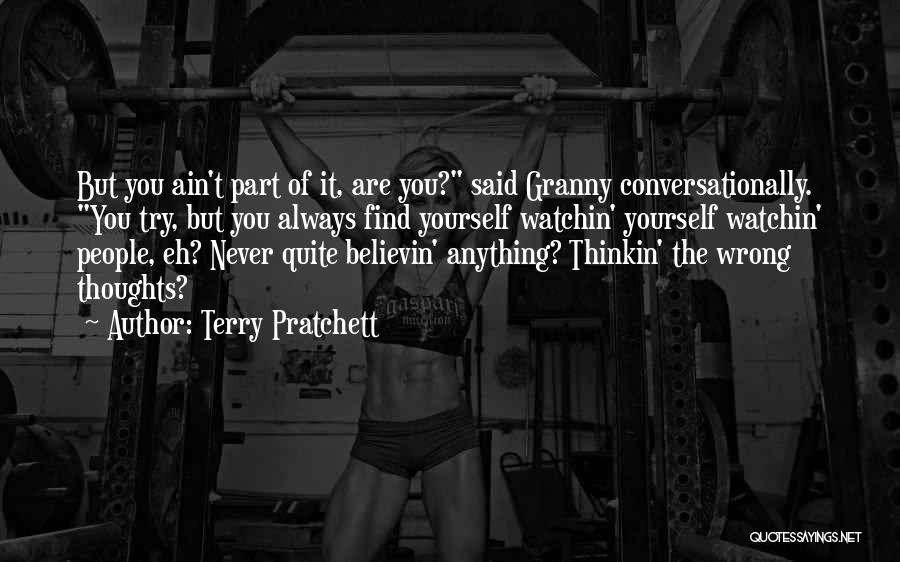 Terry Pratchett Quotes: But You Ain't Part Of It, Are You? Said Granny Conversationally. You Try, But You Always Find Yourself Watchin' Yourself