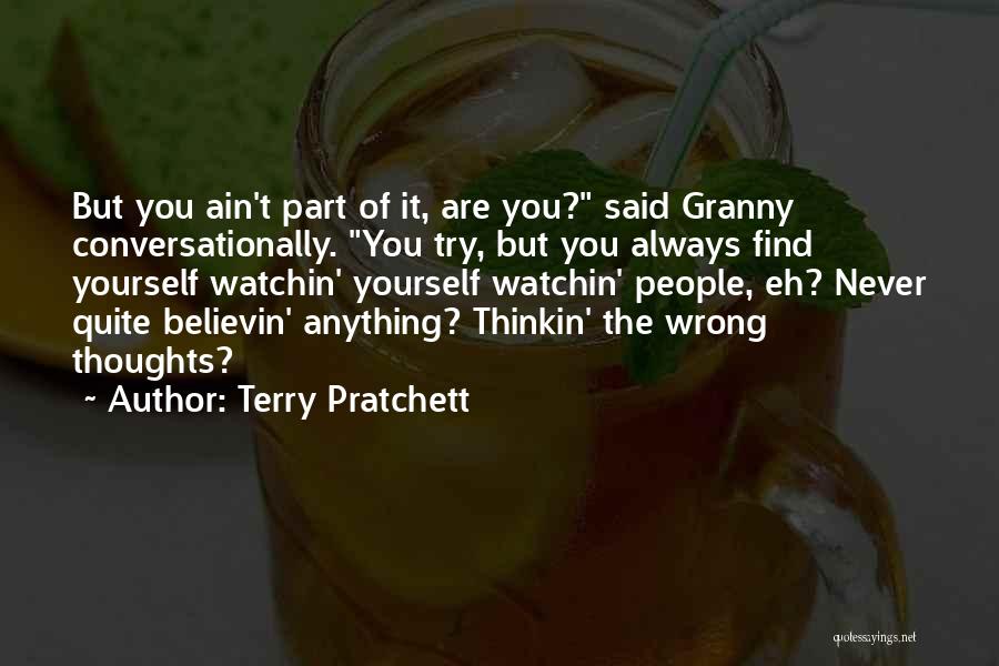 Terry Pratchett Quotes: But You Ain't Part Of It, Are You? Said Granny Conversationally. You Try, But You Always Find Yourself Watchin' Yourself
